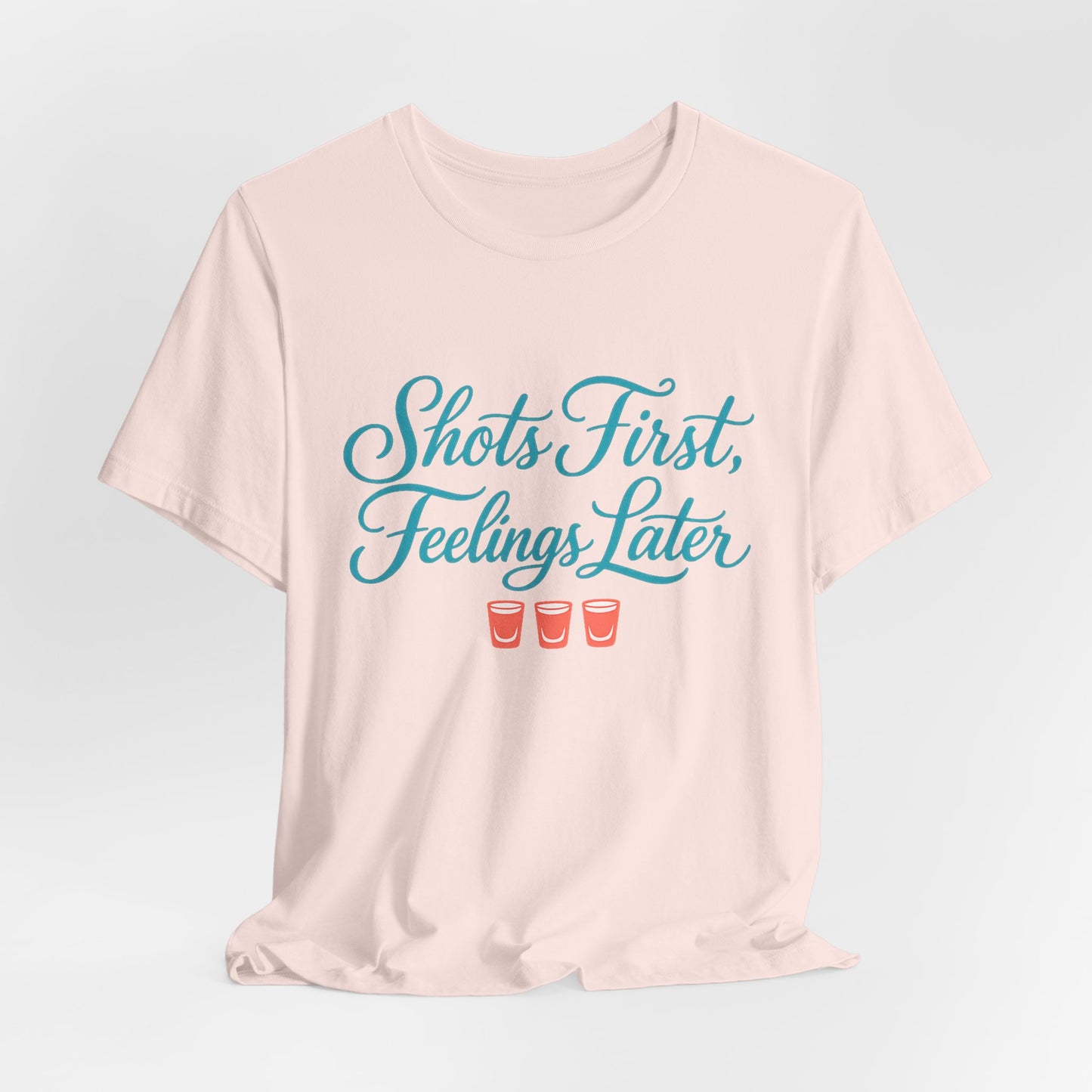 Shots First, Feelings Later Tee