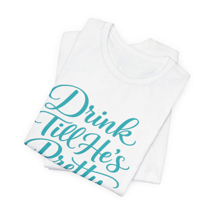 Drink Till He's Pretty Tee
