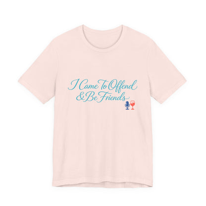 I Came To Offend & Be Friends Tee