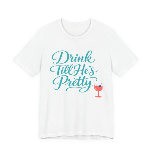 Drink Till He's Pretty Tee