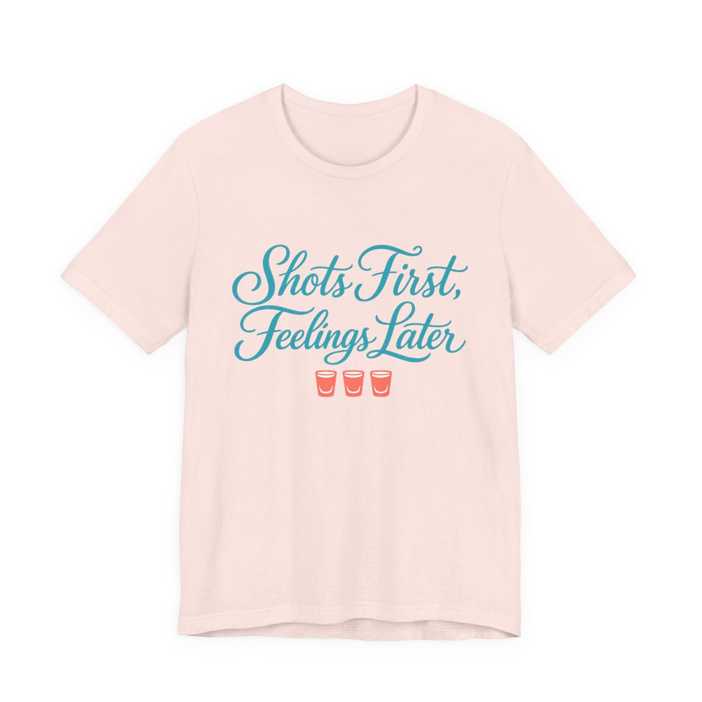 Shots First, Feelings Later Tee