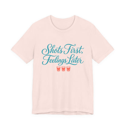 Shots First, Feelings Later Tee