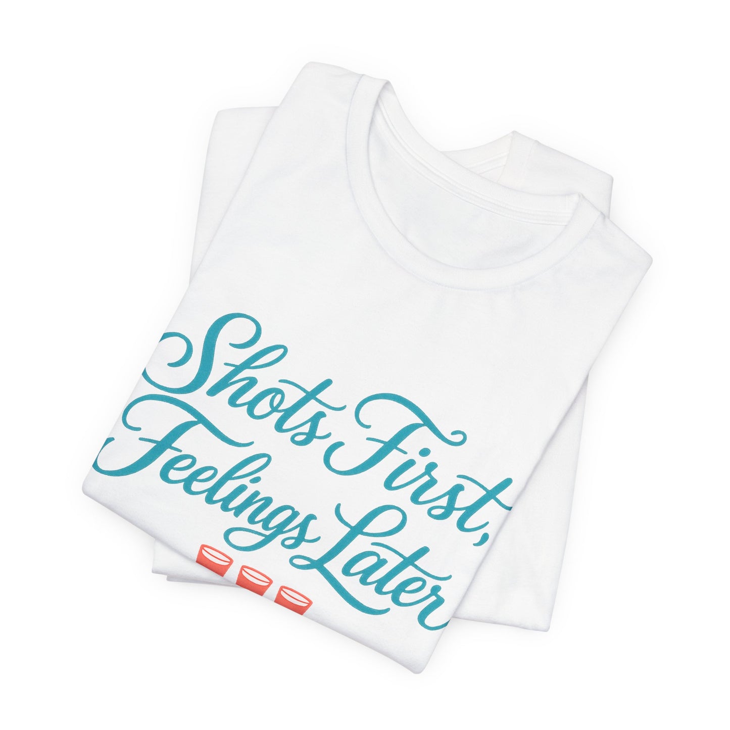 Shots First, Feelings Later Tee