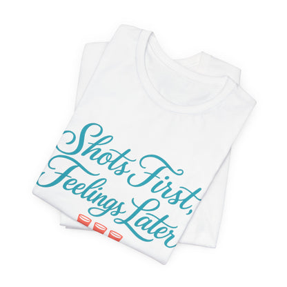 Shots First, Feelings Later Tee