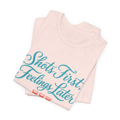Shots First, Feelings Later Tee