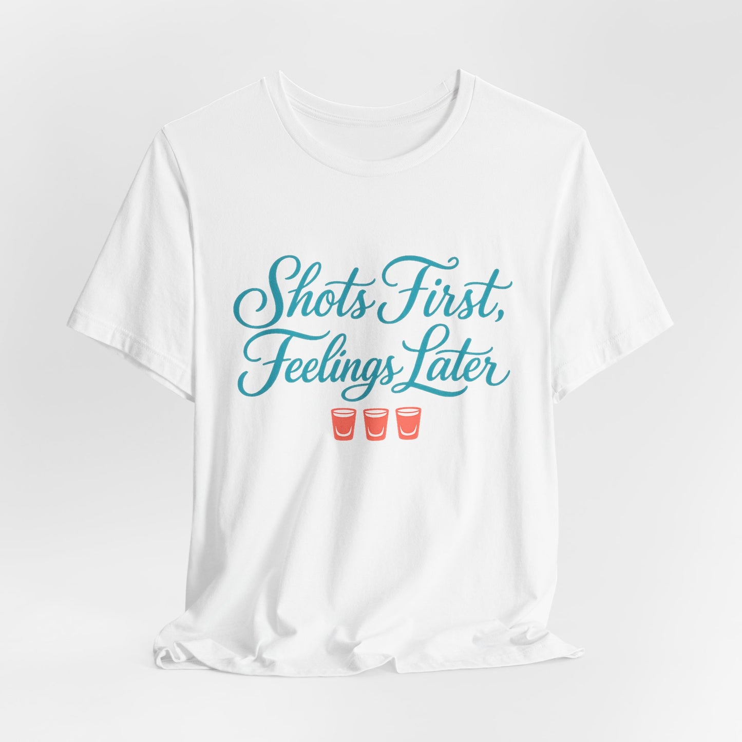 Shots First, Feelings Later Tee