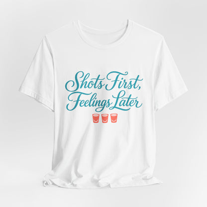 Shots First, Feelings Later Tee