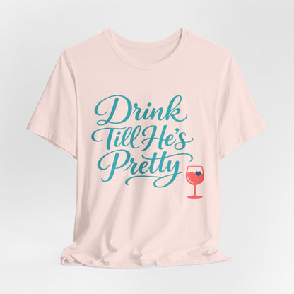 Drink Till He's Pretty Tee