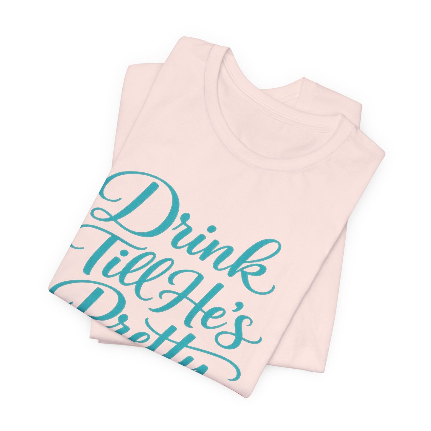 Drink Till He's Pretty Tee