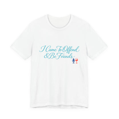 I Came To Offend & Be Friends Tee