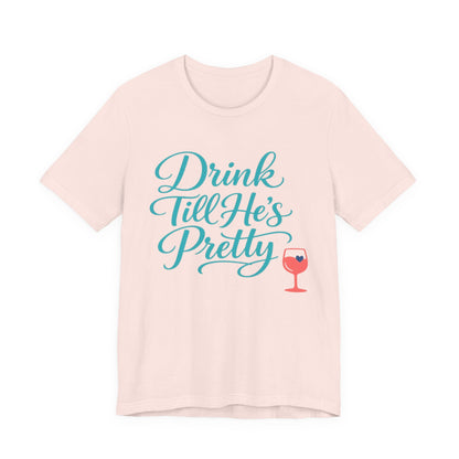 Drink Till He's Pretty Tee