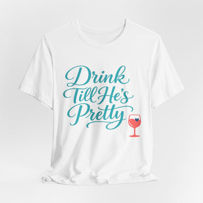 Drink Till He's Pretty Tee