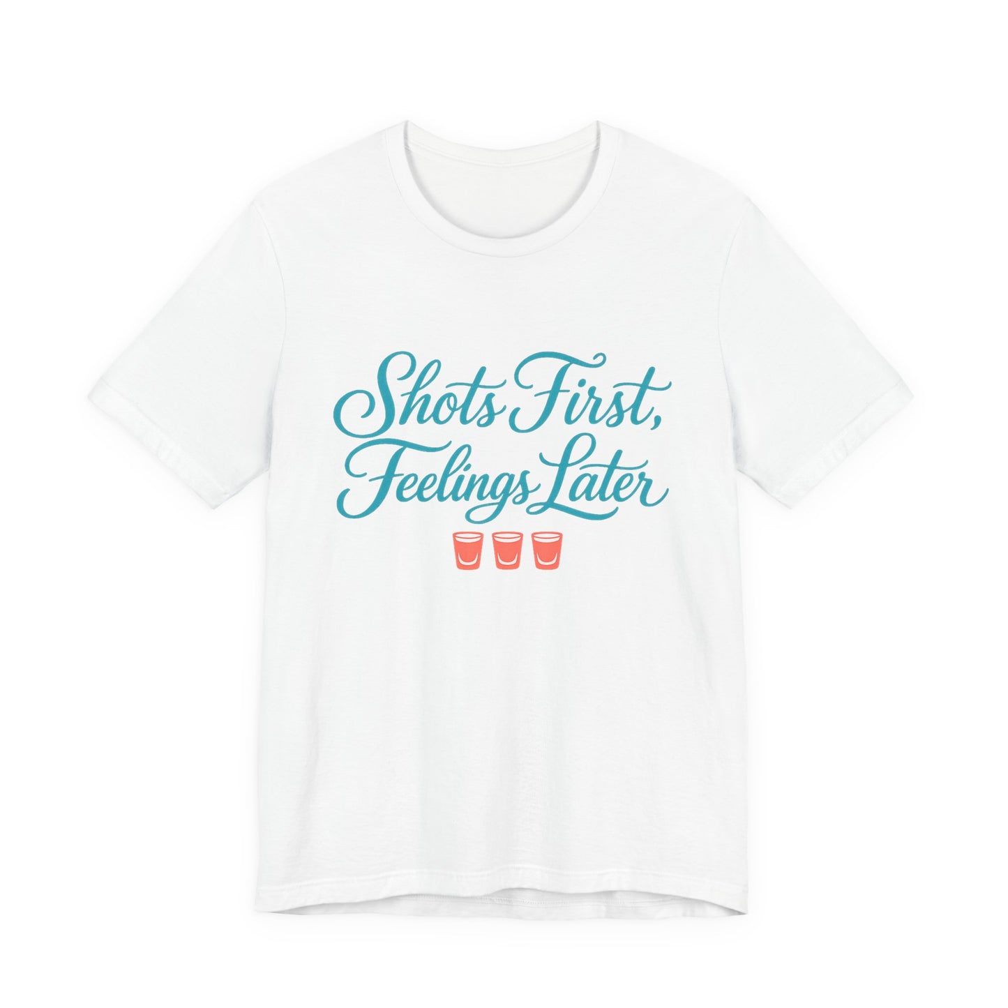 Shots First, Feelings Later Tee