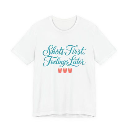 Shots First, Feelings Later Tee