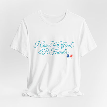 I Came To Offend & Be Friends Tee