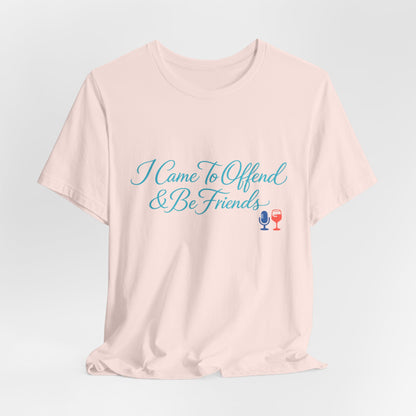 I Came To Offend & Be Friends Tee